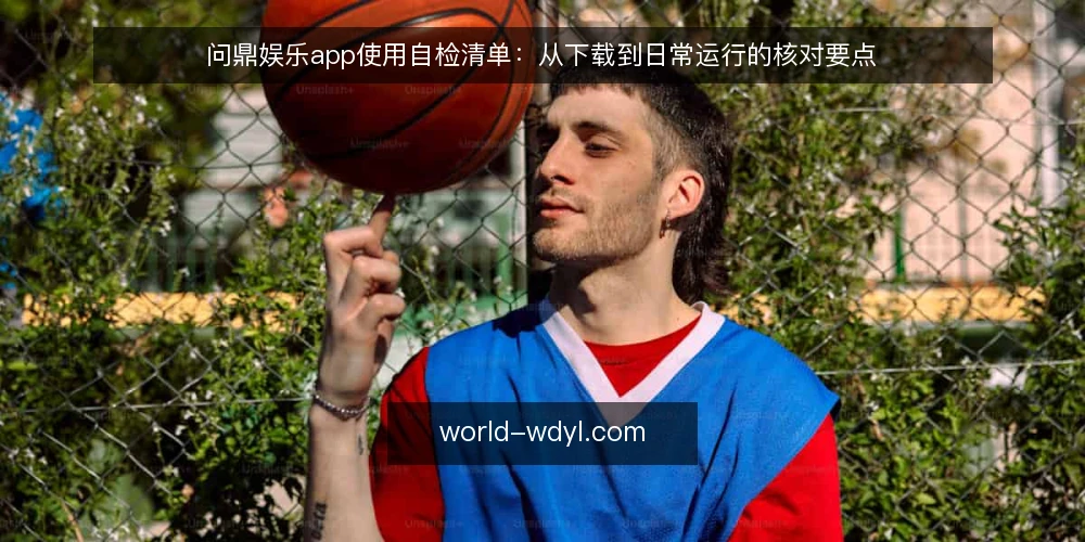 问鼎娱乐app使用自检清单:从下载到日常运行的核对要点 — 信号观察:哪些情况需要启动自检 配图