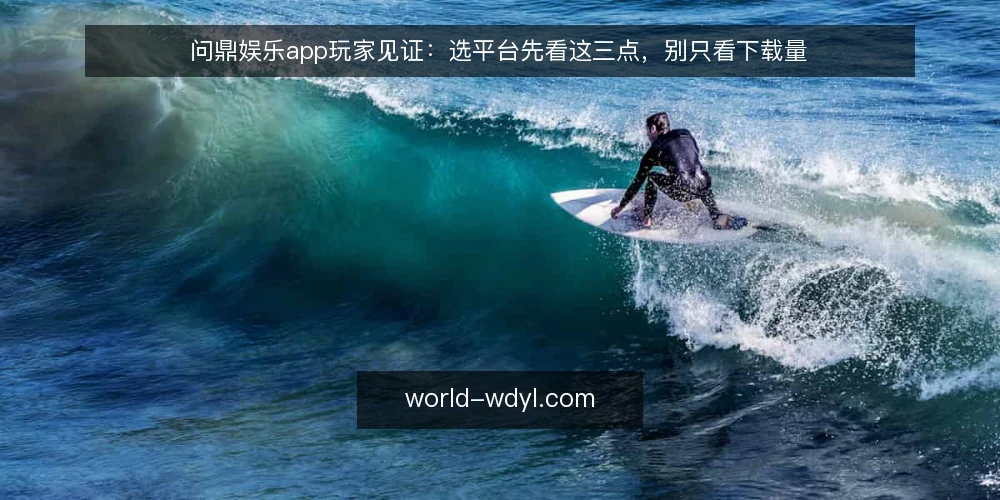问鼎娱乐app玩家见证:选平台先看这三点,别只看下载量 — 玩家选平台时最常踩的坑 配图