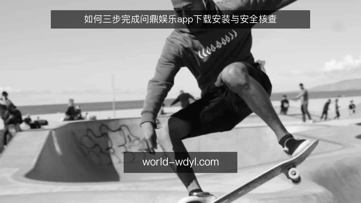 如何三步完成问鼎娱乐app下载安装与安全核查