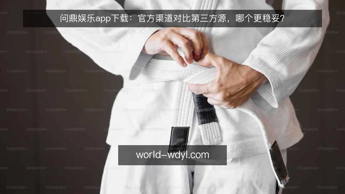 问鼎娱乐app下载:官方渠道对比第三方源,哪个更稳妥?