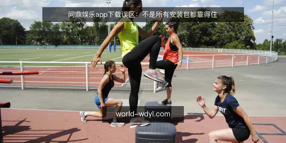 问鼎娱乐app下载误区:不是所有安装包都靠得住 — 误区:下载页看起来正常,就以为安装包没问题 配图