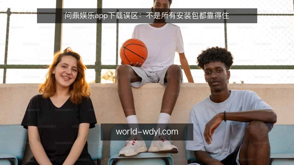 问鼎娱乐app下载误区:不是所有安装包都靠得住