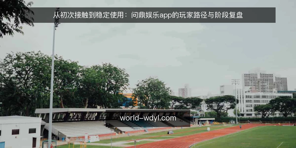 从初次接触到稳定使用:问鼎娱乐app的玩家路径与阶段复盘 — 起点:明确自己的使用场景 配图