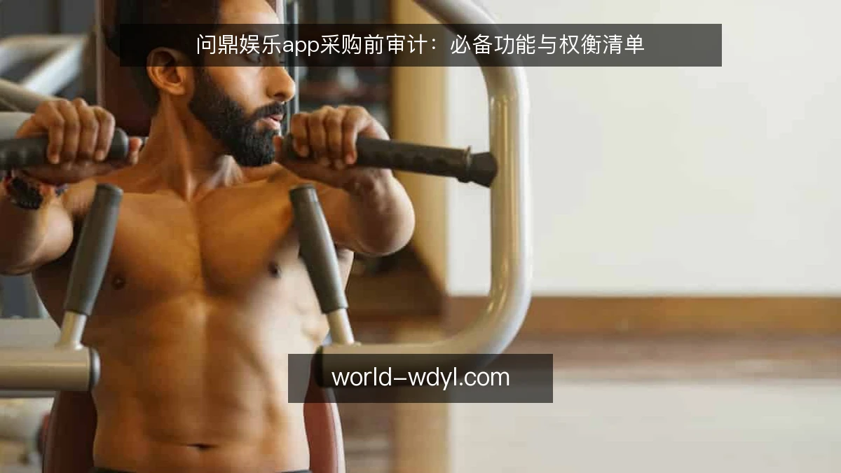 问鼎娱乐app采购前审计：必备功能与权衡清单