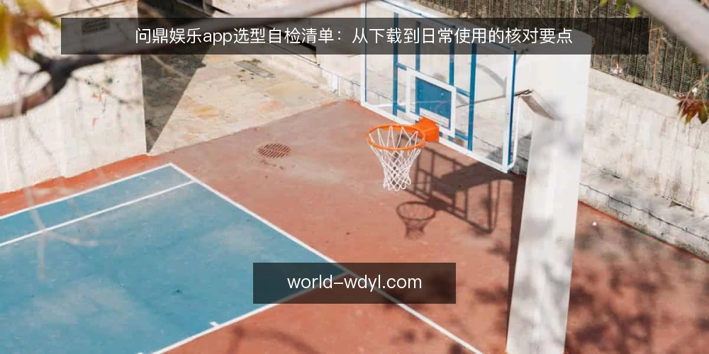 问鼎娱乐app选型自检清单:从下载到日常使用的核对要点 — 下载前先核对:来源与权限 配图