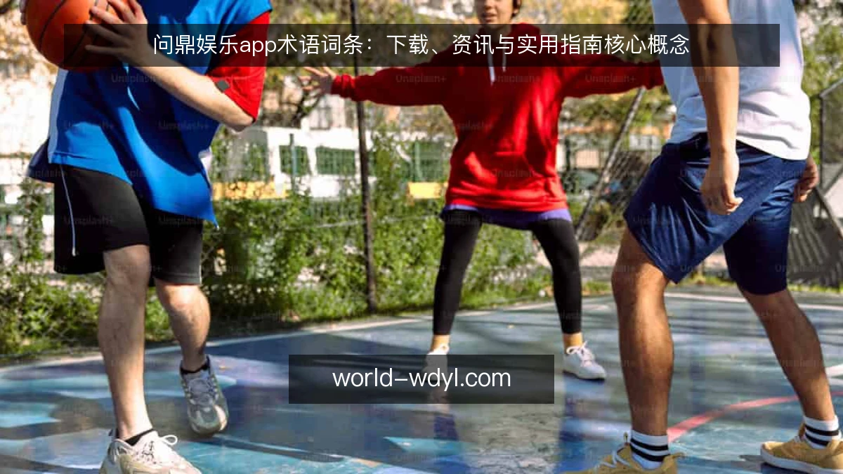 问鼎娱乐app术语词条:下载、资讯与实用指南核心概念