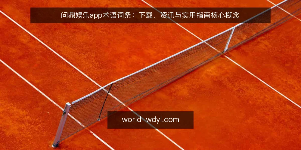 问鼎娱乐app术语词条:下载、资讯与实用指南核心概念 — 问鼎娱乐app是什么:基础词条 配图