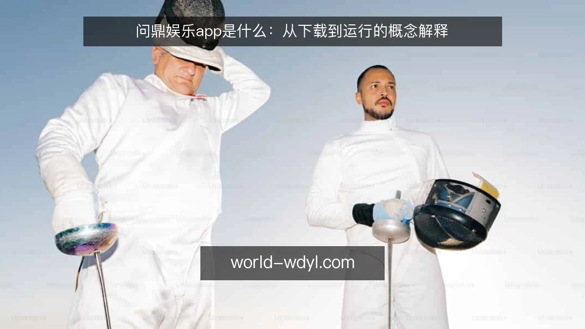 问鼎娱乐app是什么:从下载到运行的概念解释