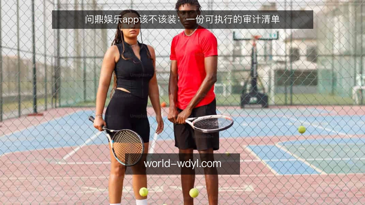 问鼎娱乐app该不该装：一份可执行的审计清单