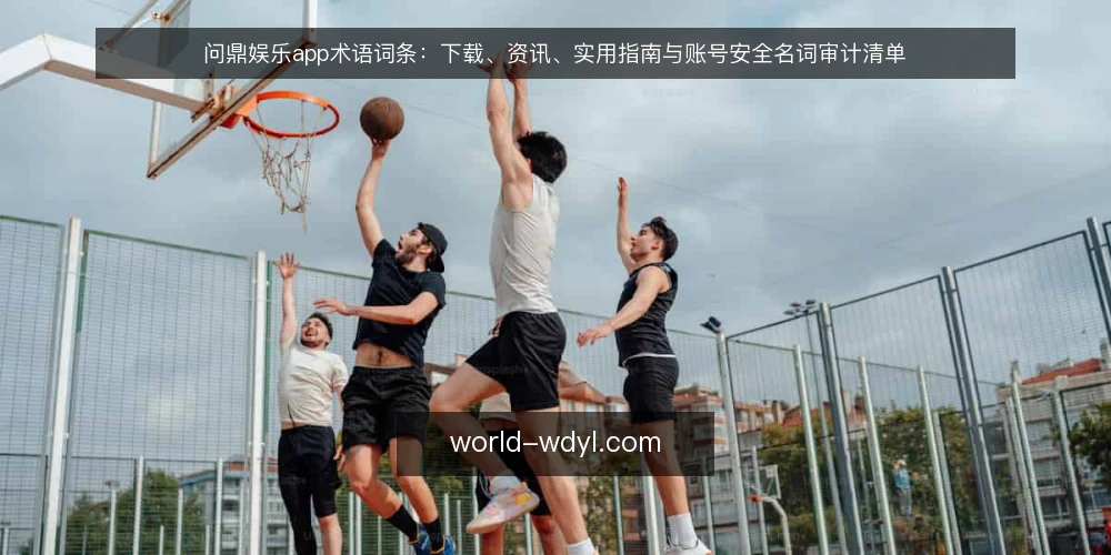 问鼎娱乐app术语词条:下载、资讯、实用指南与账号安全名词审计清单 — 为什么现在需要术语审计 配图