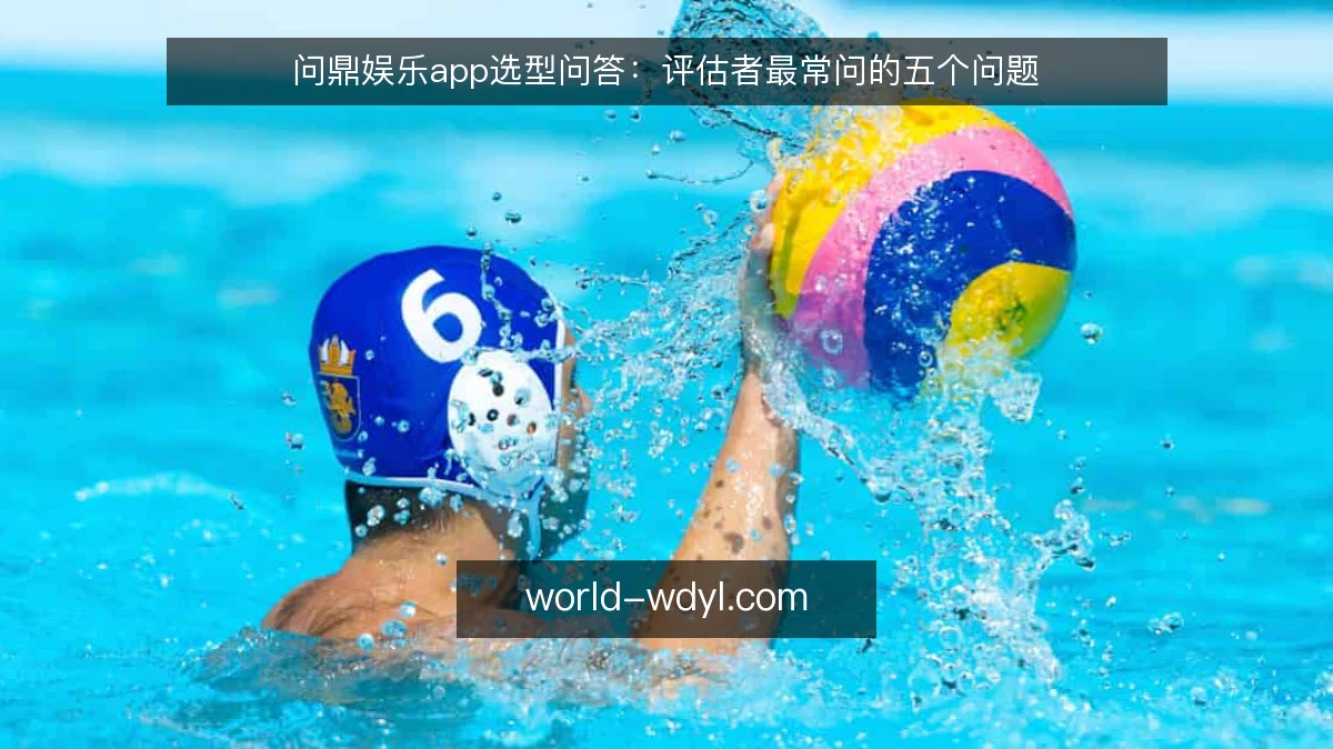 问鼎娱乐app选型问答:评估者最常问的五个问题