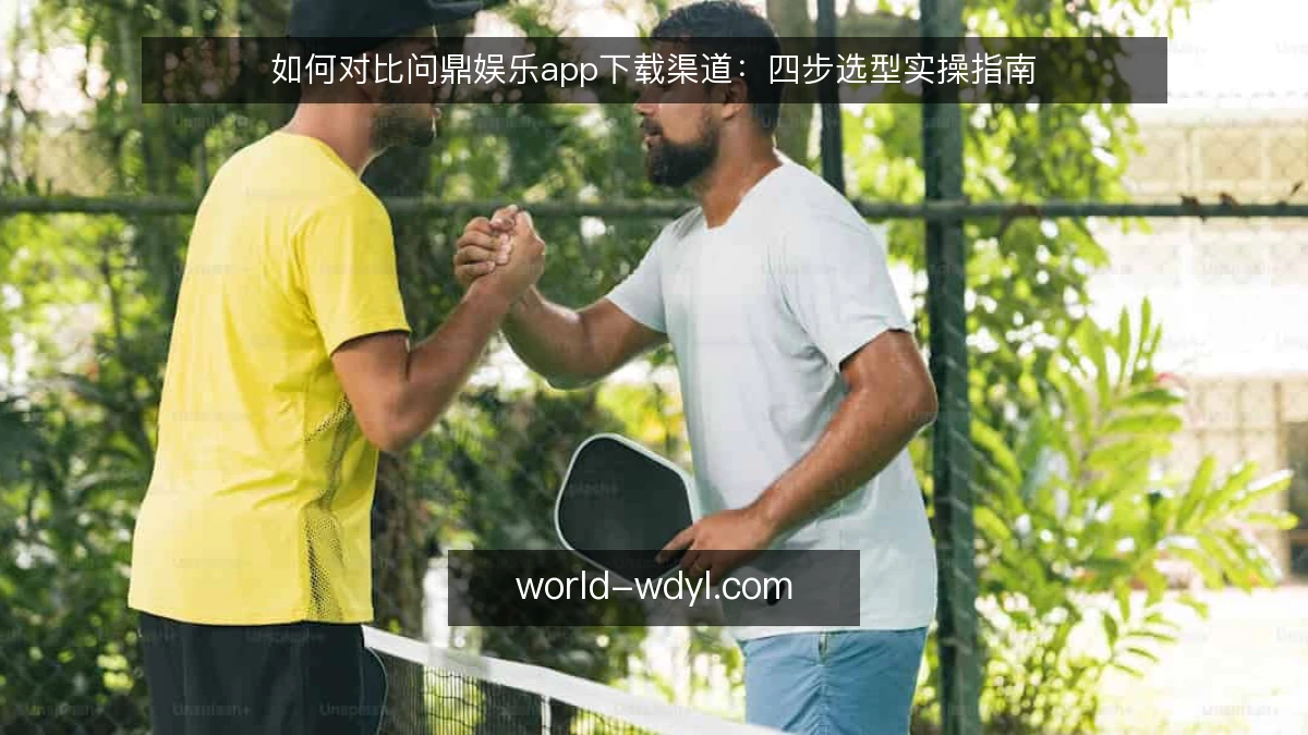如何对比问鼎娱乐app下载渠道：四步选型实操指南