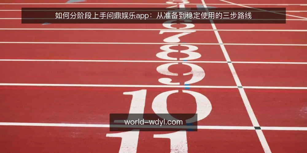如何分阶段上手问鼎娱乐app：从准备到稳定使用的三步路线 — 动手前的准备与基线确认 配图