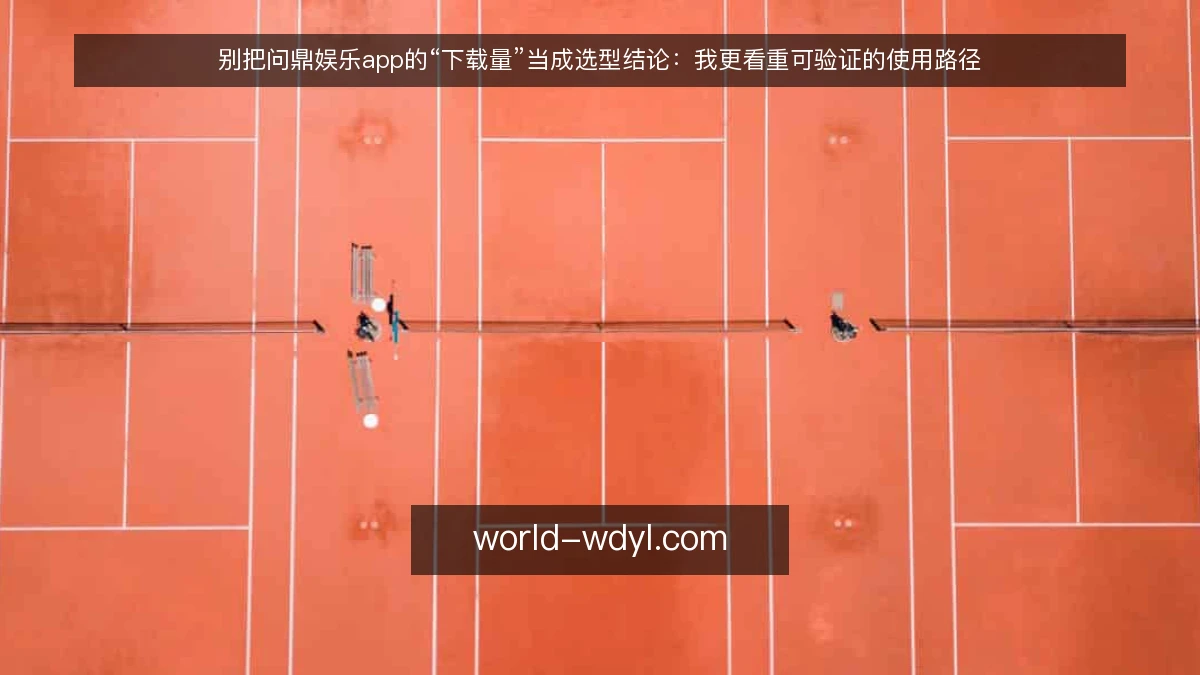 别把问鼎娱乐app的“下载量”当成选型结论：我更看重可验证的使用路径