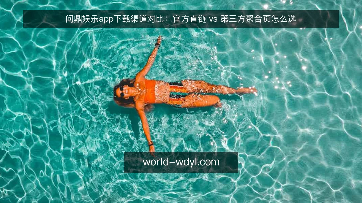 问鼎娱乐app下载渠道对比:官方直链 vs 第三方聚合页怎么选