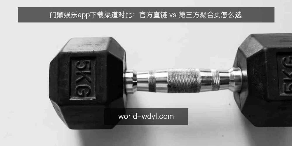 问鼎娱乐app下载渠道对比:官方直链 vs 第三方聚合页怎么选 — 为什么现在要审计下载渠道 配图