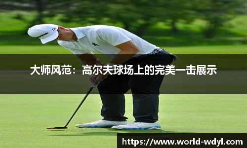 大师风范：高尔夫球场上的完美一击展示