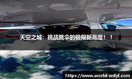 天空之城：挑战跳伞的极限新高度！ !