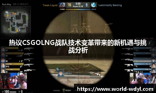 热议CSGOLNG战队技术变革带来的新机遇与挑战分析