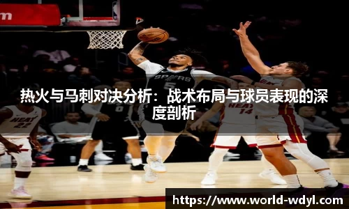 热火与马刺对决分析：战术布局与球员表现的深度剖析