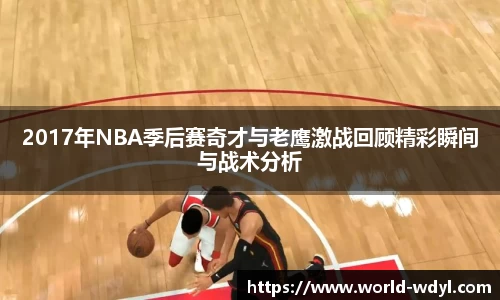 2017年NBA季后赛奇才与老鹰激战回顾精彩瞬间与战术分析
